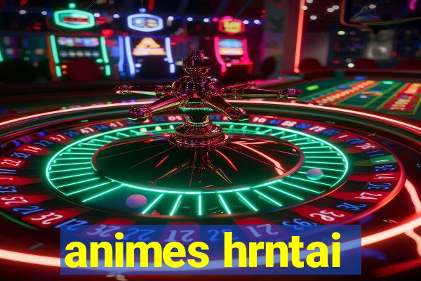 animes hrntai